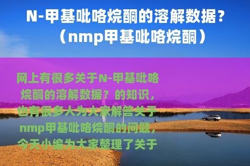 N-甲基吡咯烷酮的溶解数据？（nmp甲基吡咯烷酮）