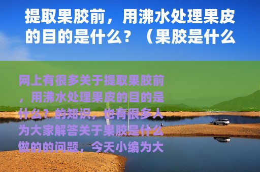 提取果胶前，用沸水处理果皮的目的是什么？（果胶是什么做的）