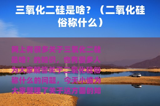 三氧化二硅是啥？（二氧化硅俗称什么）