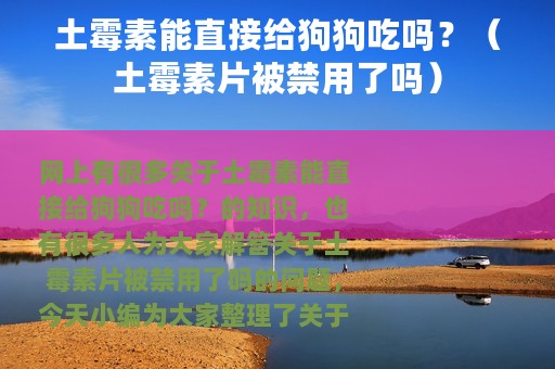 土霉素能直接给狗狗吃吗？（土霉素片被禁用了吗）