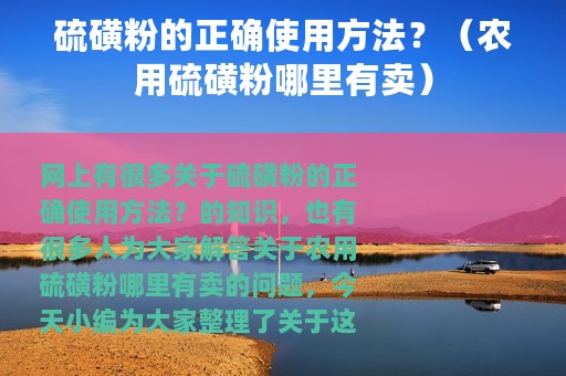 硫磺粉的正确使用方法？（农用硫磺粉哪里有卖）