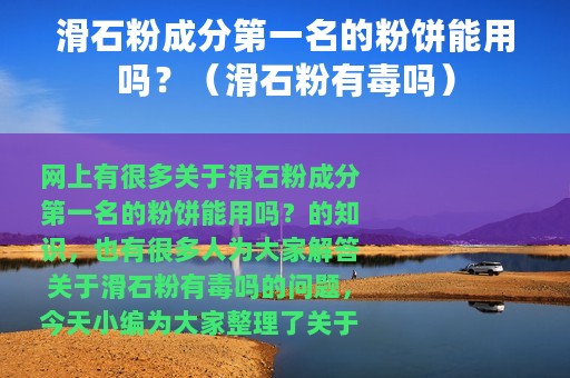 滑石粉成分第一名的粉饼能用吗？（滑石粉有毒吗）