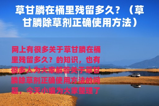 草甘膦在桶里残留多久？（草甘膦除草剂正确使用方法）