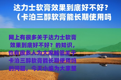 达力士软膏效果到底好不好？（卡泊三醇软膏能长期使用吗）