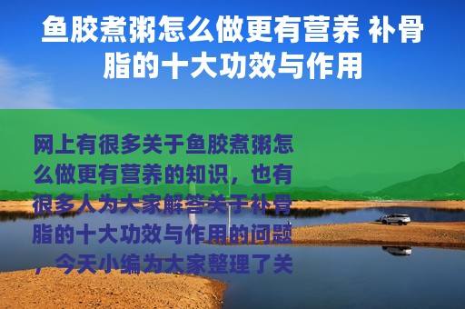 鱼胶煮粥怎么做更有营养 补骨脂的十大功效与作用