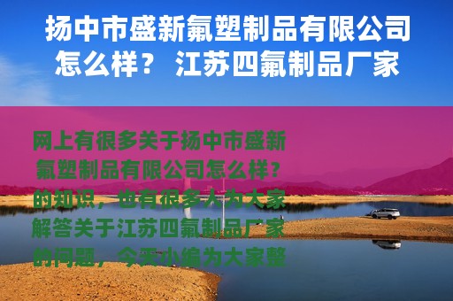 扬中市盛新氟塑制品有限公司怎么样？ 江苏四氟制品厂家