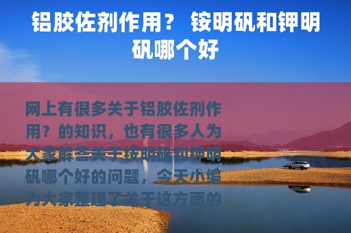 铝胶佐剂作用？ 铵明矾和钾明矾哪个好