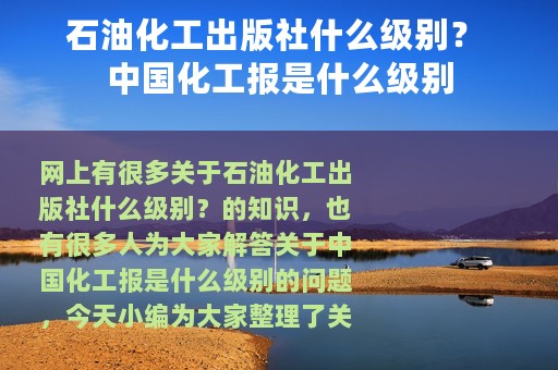 石油化工出版社什么级别？ 中国化工报是什么级别