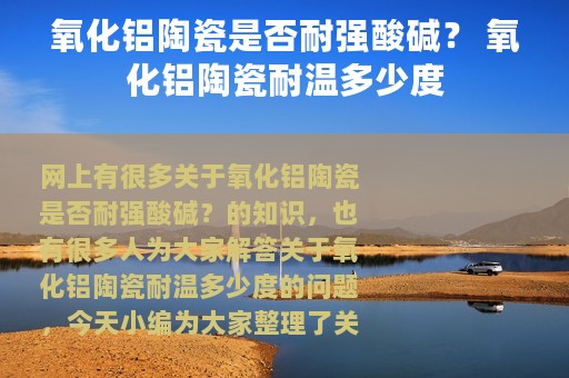 氧化铝陶瓷是否耐强酸碱？ 氧化铝陶瓷耐温多少度