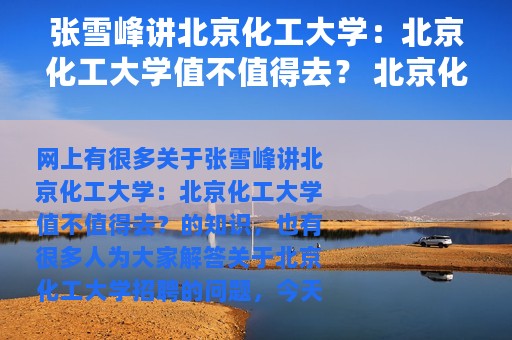 张雪峰讲北京化工大学：北京化工大学值不值得去？ 北京化工大学招聘