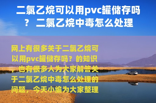 二氯乙烷可以用pvc罐储存吗？ 二氯乙烷中毒怎么处理