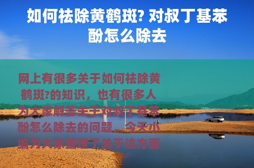 如何祛除黄鹤斑? 对叔丁基苯酚怎么除去