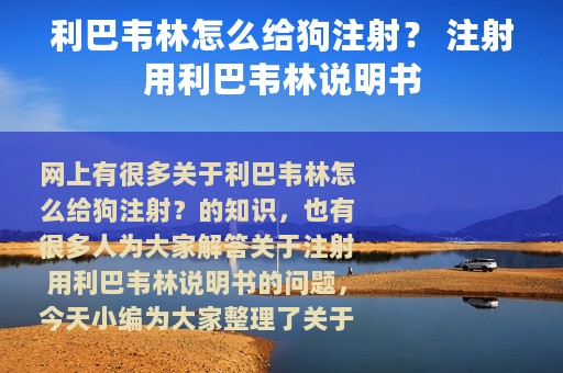 利巴韦林怎么给狗注射？ 注射用利巴韦林说明书