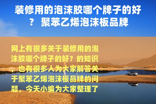 装修用的泡沫胶哪个牌子的好？ 聚苯乙烯泡沫板品牌