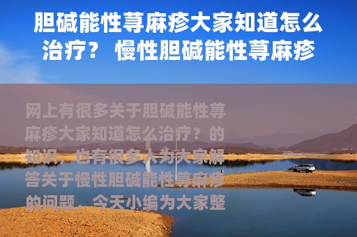胆碱能性荨麻疹大家知道怎么治疗？ 慢性胆碱能性荨麻疹