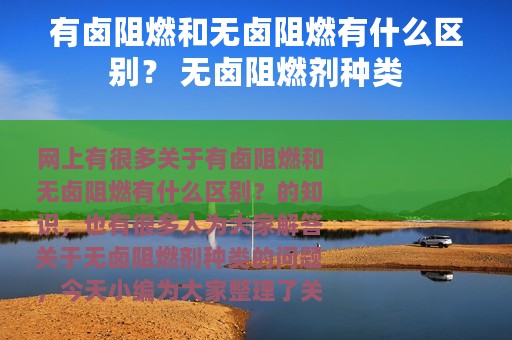 有卤阻燃和无卤阻燃有什么区别？ 无卤阻燃剂种类
