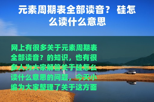 元素周期表全部读音？ 硅怎么读什么意思
