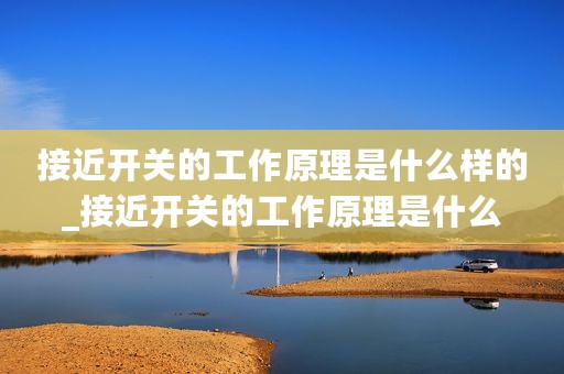 接近开关的工作原理是什么样的_接近开关的工作原理是什么