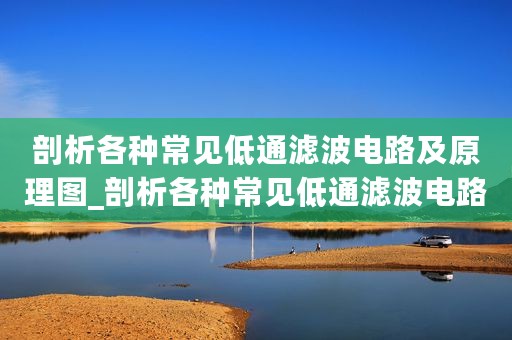 剖析各种常见低通滤波电路及原理图_剖析各种常见低通滤波电路及原理