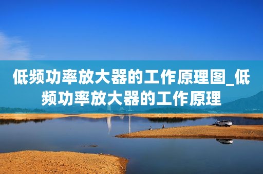 低频功率放大器的工作原理图_低频功率放大器的工作原理