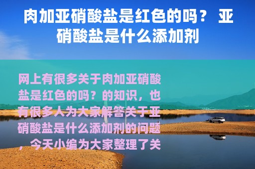 肉加亚硝酸盐是红色的吗？ 亚硝酸盐是什么添加剂