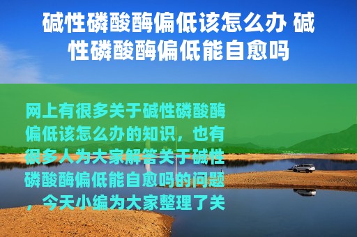 碱性磷酸酶偏低该怎么办 碱性磷酸酶偏低能自愈吗