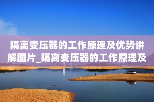 隔离变压器的工作原理及优势讲解图片_隔离变压器的工作原理及优势讲解