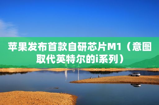 苹果发布首款自研芯片M1（意图取代英特尔的i系列）