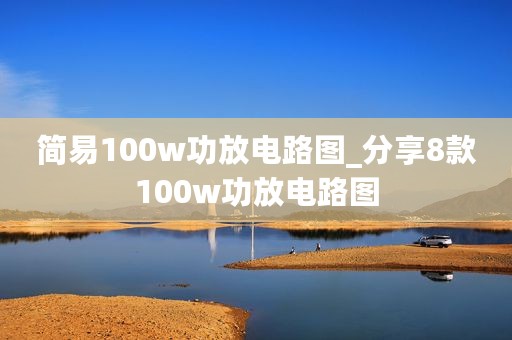 简易100w功放电路图_分享8款100w功放电路图