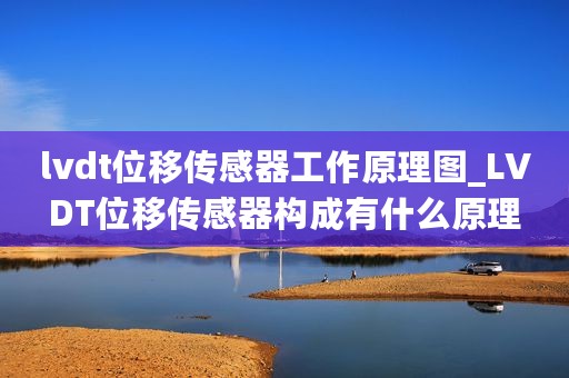 lvdt位移传感器工作原理图_LVDT位移传感器构成有什么原理