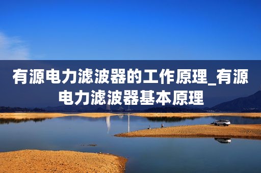 有源电力滤波器的工作原理_有源电力滤波器基本原理