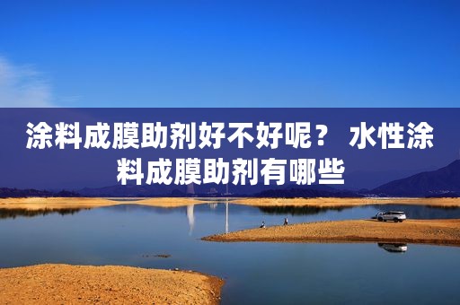 涂料成膜助剂好不好呢？ 水性涂料成膜助剂有哪些