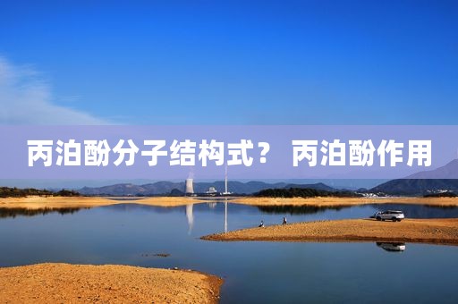 丙泊酚分子结构式？ 丙泊酚作用