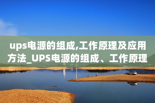 ups电源的组成,工作原理及应用方法_UPS电源的组成、工作原理及应用