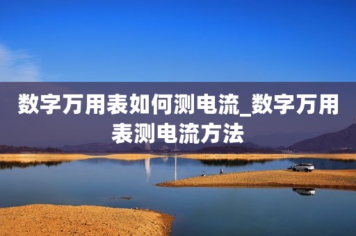 数字万用表如何测电流_数字万用表测电流方法