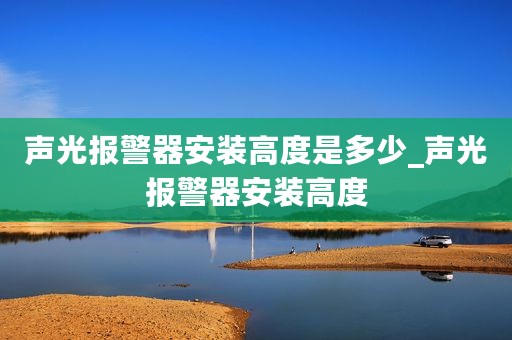 声光报警器安装高度是多少_声光报警器安装高度