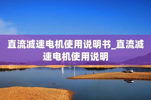 直流减速电机使用说明书_直流减速电机使用说明