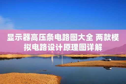 显示器高压条电路图大全 两款模拟电路设计原理图详解