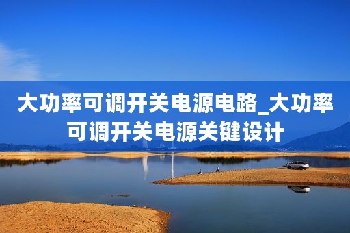 大功率可调开关电源电路_大功率可调开关电源关键设计