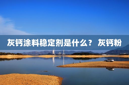 灰钙涂料稳定剂是什么？ 灰钙粉