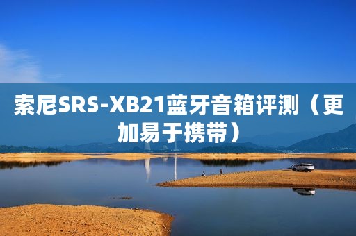 索尼SRS-XB21蓝牙音箱评测（更加易于携带）