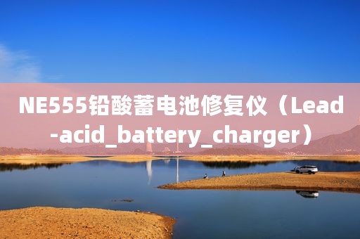 NE555铅酸蓄电池修复仪（Lead-acid_battery_charger）