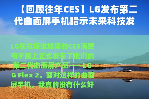 【回顾往年CES】LG发布第二代曲面屏手机暗示未来科技发展新动向