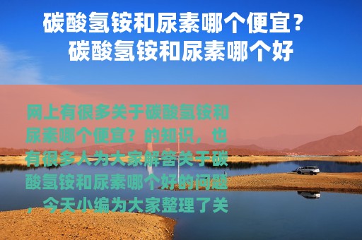碳酸氢铵和尿素哪个便宜？ 碳酸氢铵和尿素哪个好