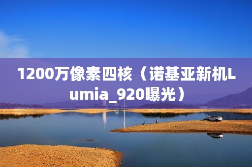 1200万像素四核（诺基亚新机Lumia_920曝光）