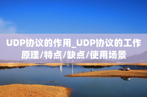 UDP协议的作用_UDP协议的工作原理/特点/缺点/使用场景