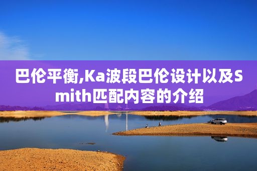 巴伦平衡,Ka波段巴伦设计以及Smith匹配内容的介绍