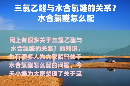 三氯乙醛与水合氯醛的关系？ 水合氯醛怎么配
