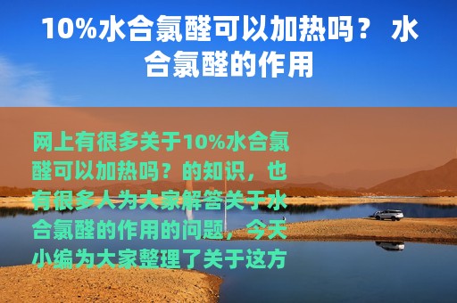 10%水合氯醛可以加热吗？ 水合氯醛的作用