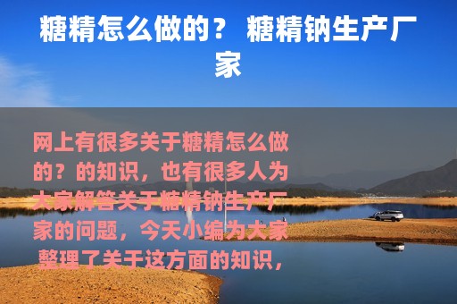 糖精怎么做的？ 糖精钠生产厂家